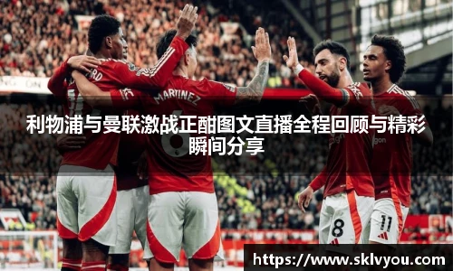 利物浦与曼联激战正酣图文直播全程回顾与精彩瞬间分享