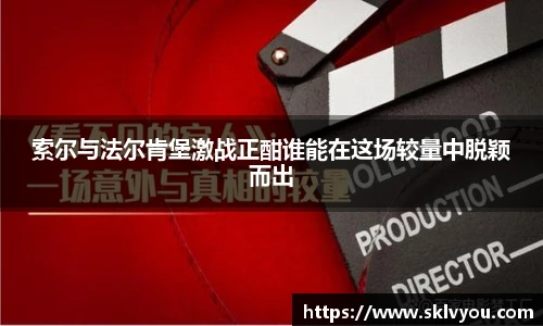 索尔与法尔肯堡激战正酣谁能在这场较量中脱颖而出