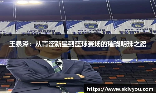 王泉泽：从青涩新星到篮球赛场的璀璨明珠之路