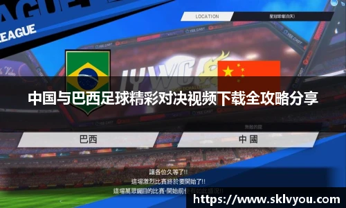 中国与巴西足球精彩对决视频下载全攻略分享