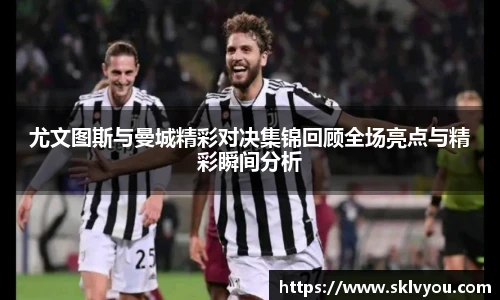 尤文图斯与曼城精彩对决集锦回顾全场亮点与精彩瞬间分析