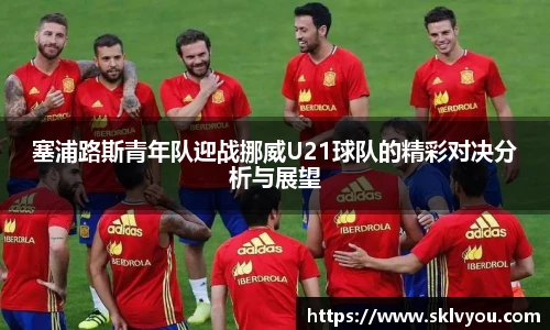 塞浦路斯青年队迎战挪威U21球队的精彩对决分析与展望