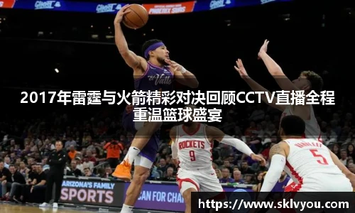 2017年雷霆与火箭精彩对决回顾CCTV直播全程重温篮球盛宴