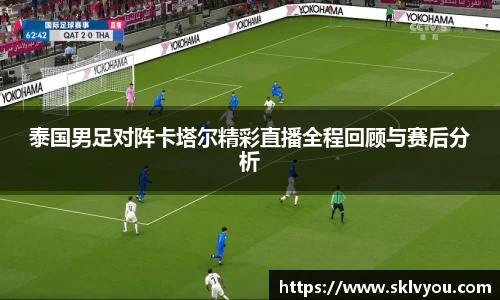 泰国男足对阵卡塔尔精彩直播全程回顾与赛后分析