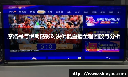摩洛哥与伊朗精彩对决优酷直播全程回放与分析