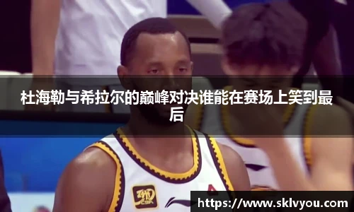 杜海勒与希拉尔的巅峰对决谁能在赛场上笑到最后