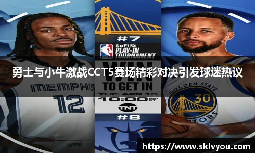 勇士与小牛激战CCT5赛场精彩对决引发球迷热议