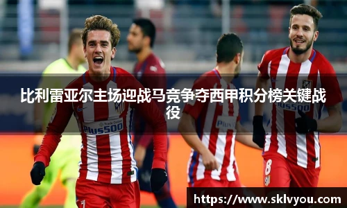 比利雷亚尔主场迎战马竞争夺西甲积分榜关键战役
