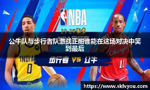 公牛队与步行者队激战正酣谁能在这场对决中笑到最后