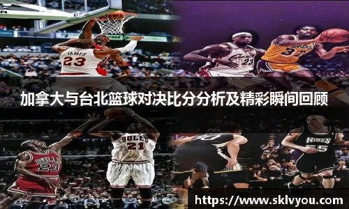 加拿大与台北篮球对决比分分析及精彩瞬间回顾