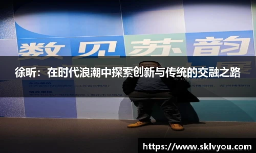 徐昕：在时代浪潮中探索创新与传统的交融之路